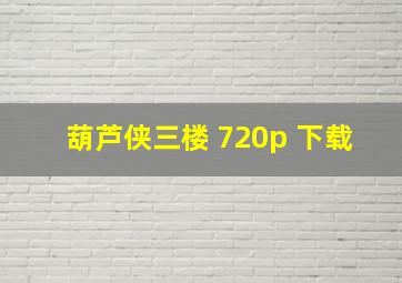 葫芦侠三楼 720p 下载